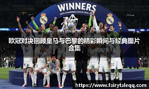 欧冠对决回顾皇马与巴黎的精彩瞬间与经典图片合集